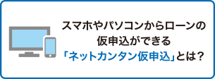 スマホやパソコンからローンの仮申込ができる「ネットカンタン仮申込」とは？