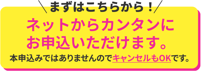 ネットからカンタンにお申込いただけます。