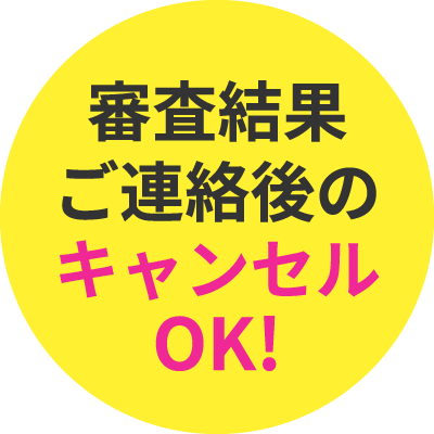 審査結果ご連絡後のキャンセルOK!