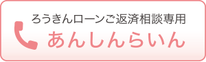 ろうきんローンご返済相談専用あんしんらいん