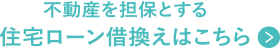 不動産を担保とする住宅ローン借換えはこちら