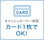 キャッシュカード一体型　カード１枚でOK！