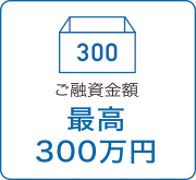 ご融資金額最高300万円