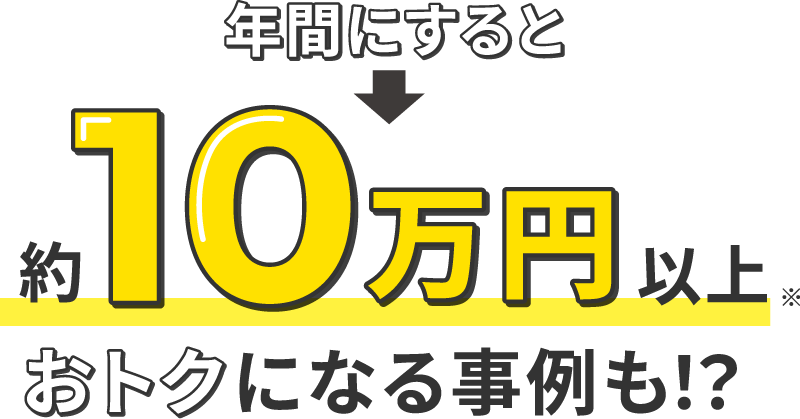 年間にすると約10万円以上おトクになるかも！？