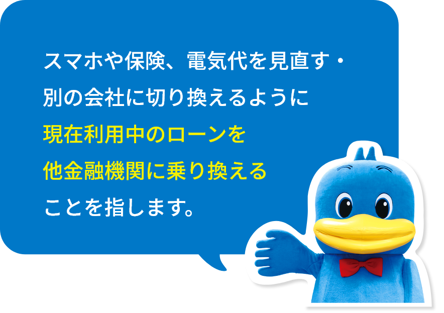 スマホや保険、電気代を見直す・別の会社に切り換えるように現在利用中のローンを他金融機関に乗り換えることを指します。