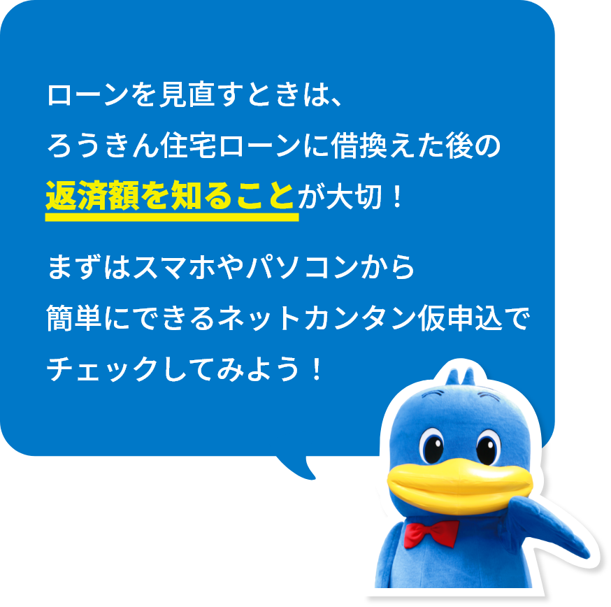 ローンを見直すときは、ろうきん住宅ローンに借換えた後の返済額を知ることが大切！まずはスマホやパソコンから簡単にできるネットカンタン仮申込でチェックしてみよう！