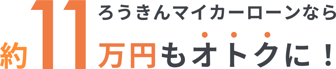 ろうきんマイカーローンなら約11万円もオトクに！