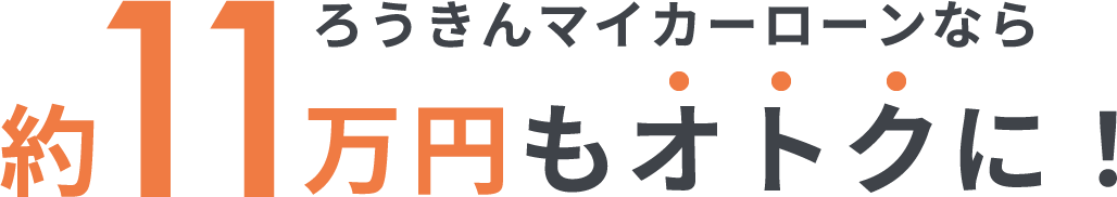 ろうきんマイカーローンなら約11万円もオトクに！