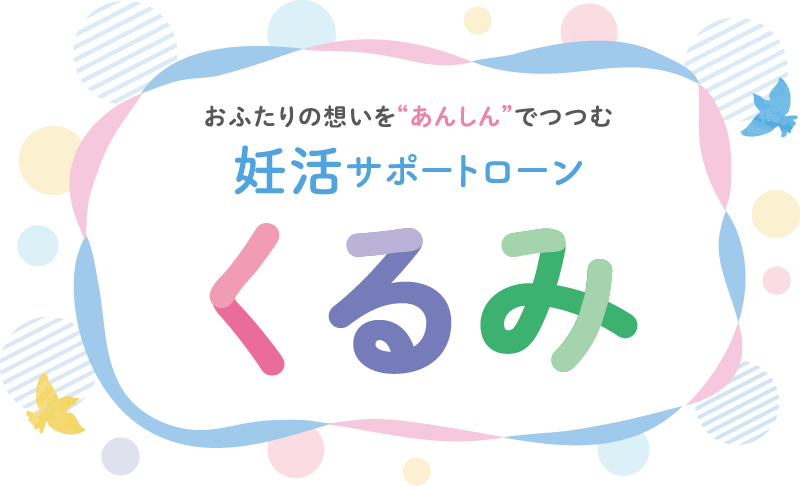 おふたりの想いを“あんしん”でつつむ 妊活サポートローン「くるみ」