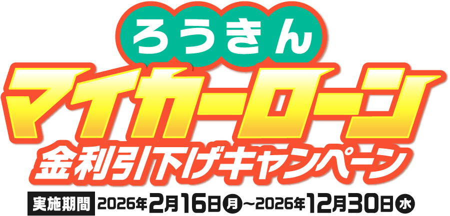 ろうきんマイカーローン 金利引下げキャンペーン【実施期間】2026年2月16日㈪〜2026年12月30日㈬