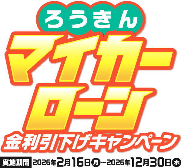 ろうきんマイカーローン 金利引下げキャンペーン【実施期間】2026年2月16日㈪〜2026年12月30日㈬