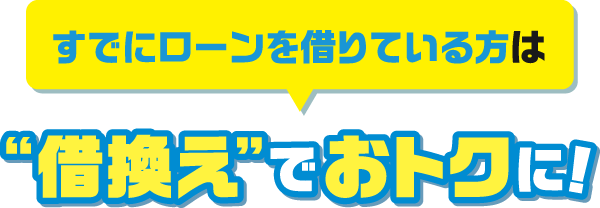 すでにローンを借りている方は“借換え”でおトクに！