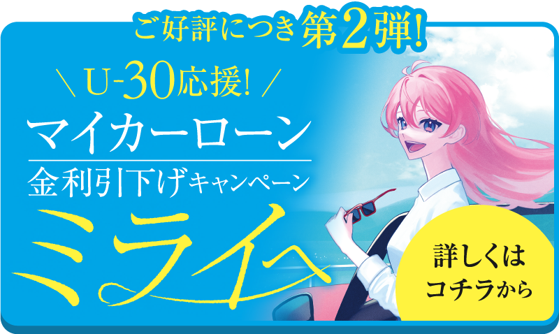 第2弾！ご好評につきU-30応援！金利引下げキャンペーンマイカーローン ミライへ 詳しくはコチラから