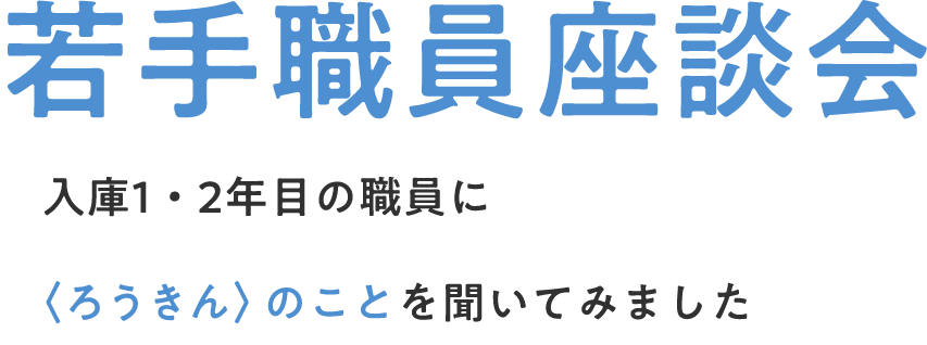 若手職員座談会 入庫1・2年目の職員に〈ろうきん〉のことを聞いてみました