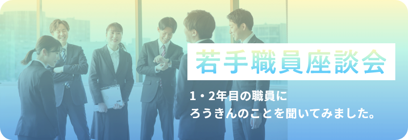 若手職員座談会 1・2年目の職員に〈ろうきん〉のことを聞いてみました