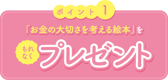 ポイント1　「お金の大切さを考える絵本」をもれなくプレゼント