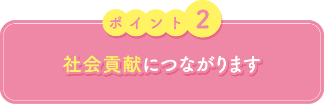 ポイント2　社会貢献につながります