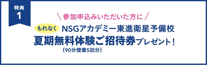 参加申込みいただいた方にもれなくNSGアカデミー東進衛星予備校夏期無料体験ご招待券プレゼント！