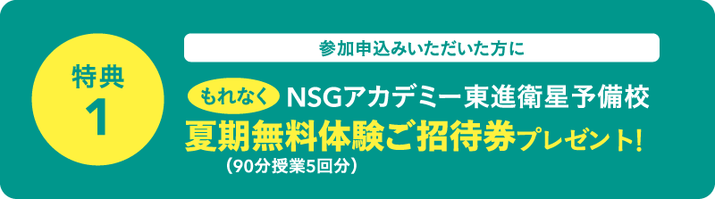 参加申込みいただいた方にもれなくNSGアカデミー東進衛星予備校夏期無料体験ご招待券プレゼント！