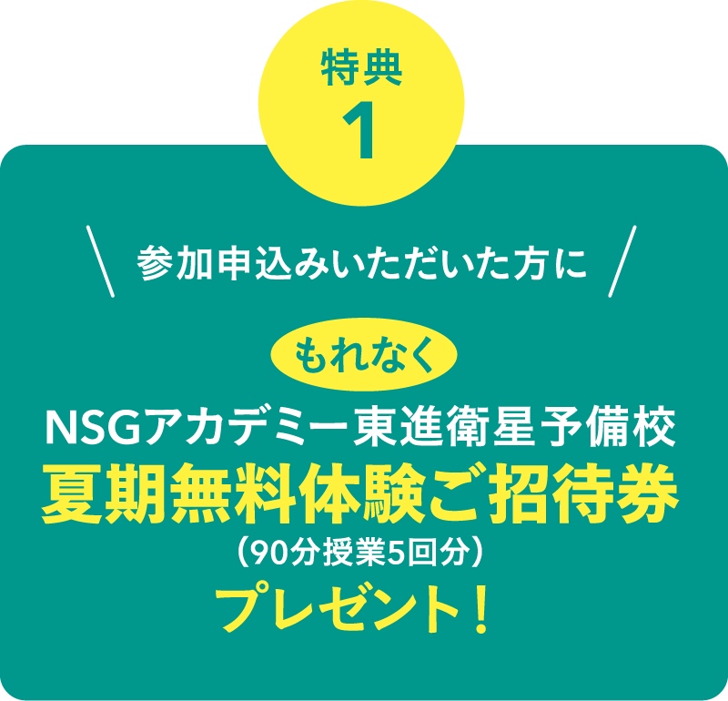 参加申込みいただいた方にもれなくNSGアカデミー東進衛星予備校夏期無料体験ご招待券プレゼント！