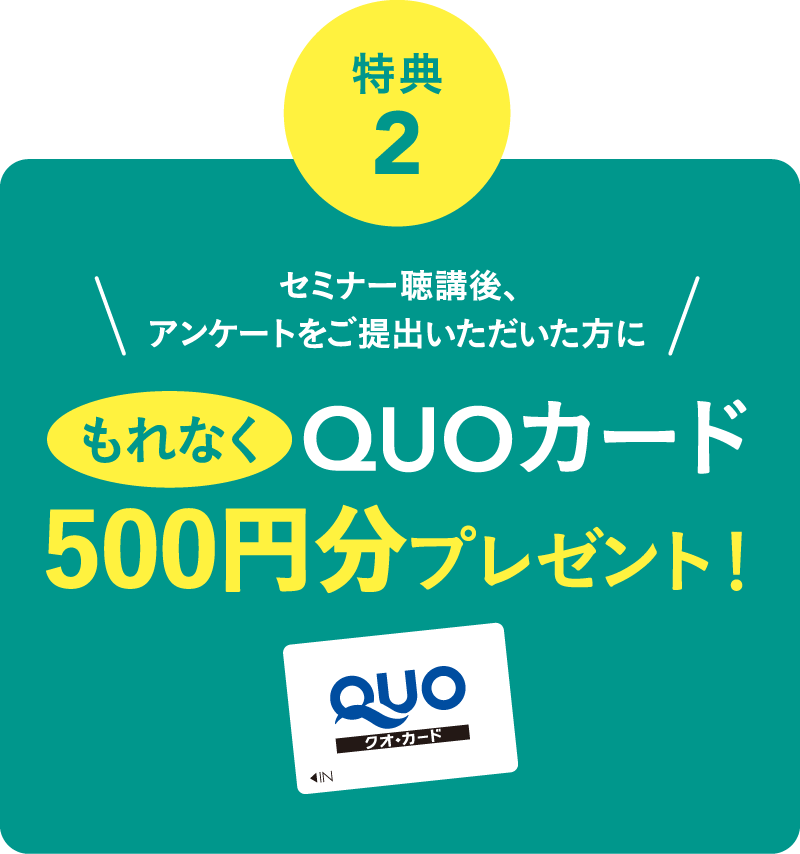 セミナー聴講後、アンケートをご提出いただいた方にもれなくQUOカード500円分プレゼント！