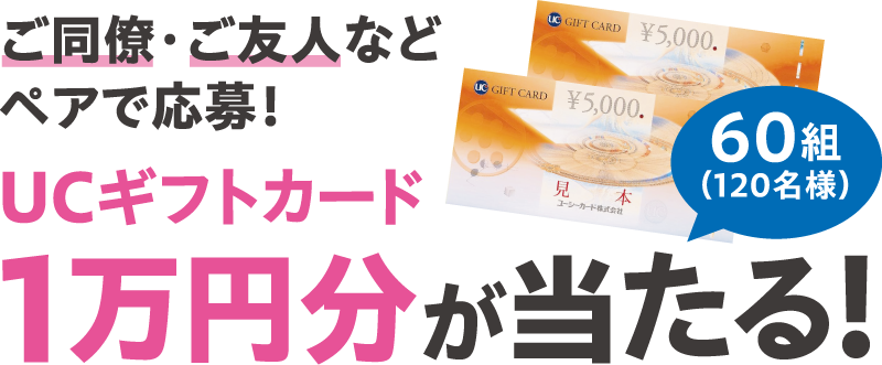 ご同僚・ご友人などペアで応募！UCギフトカード1万円分が当たる！