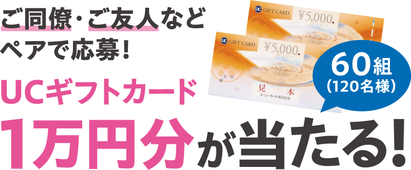 ご同僚・ご友人などペアで応募!UCギフトカード1万円分が当たる!