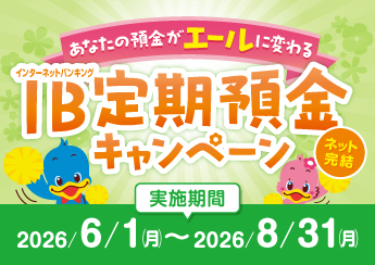 【6月1日スタート】あなたの預金が「エール」に変わる！～ＩＢ定期預金キャンペーン～