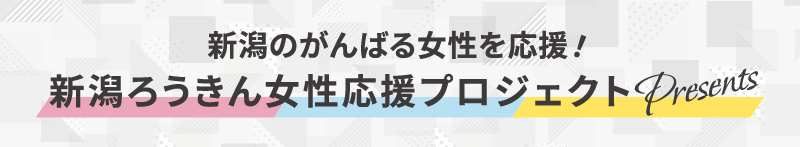 新潟のがんばる女性を応援！新潟ろうきん女性応援プロジェクトPresents