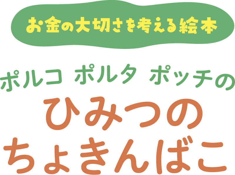 お金の大切さを考える絵本 ポルコポルタポッチのひみつのちょきんばこ