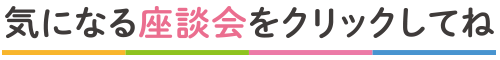 気になる座談会をクリックしてね